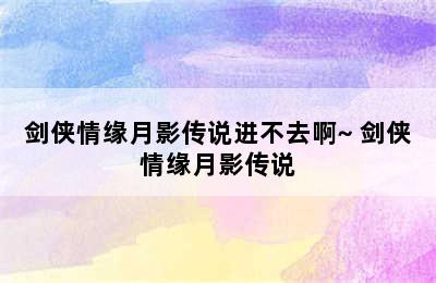 剑侠情缘月影传说进不去啊~ 剑侠情缘月影传说